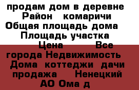 продам дом в деревне  › Район ­ комаричи › Общая площадь дома ­ 52 › Площадь участка ­ 2 705 › Цена ­ 450 - Все города Недвижимость » Дома, коттеджи, дачи продажа   . Ненецкий АО,Ома д.